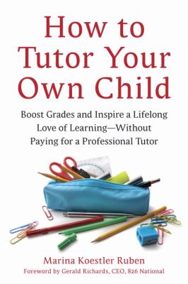 How to tutor your own child : boost grades and instill a lifelong love of learning--without paying for a professional tutor