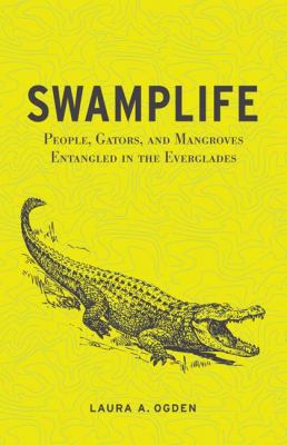 Swamplife : people, gators, and mangroves entangled in the Everglades