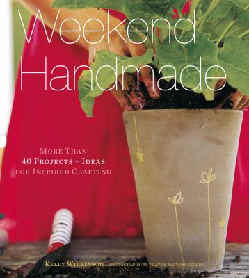 Weekend handmade : more than 40 projects + ideas for inspired crafting