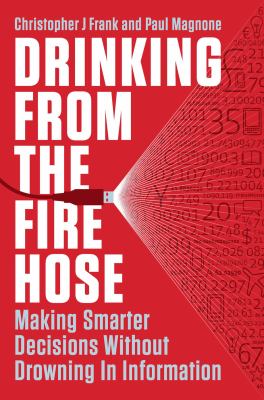 Drinking from the fire hose : making smarter decisions without drowning in information