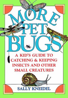 More pet bugs : a kid's guide to catching and keeping insects and other small creatures