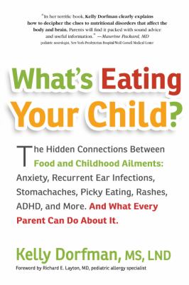 What's eating your child? : the hidden connections between food and childhood ailments : anxiety, recurrent ear infections, stomachaches, picky eating, rashes, ADHD, and more : and what every parent can do about it