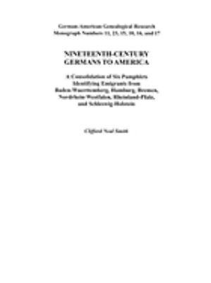 Nineteenth-century Germans to America : a consolidation of six pamphlets identifying emigrants from Baden-Wuerttemberg, Hamburg, Bremen, Nordrhein-Westfalen, Rheinland-Pfalz, and Schleswig-Holstein