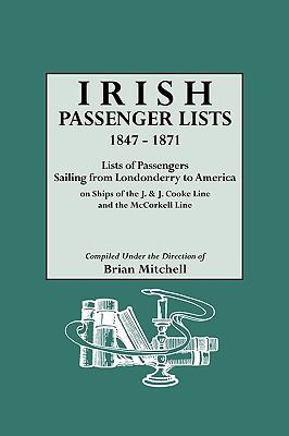 Irish passenger lists, 1847-1871 : lists of passengers sailing from Londonderry to America on ships of the J. & J. Cooke Line and the McCorkell Line