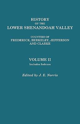 History of the lower Shenandoah Valley : counties of Frederick, Berkeley, Jefferson, and Clarke : their early settlement and progress to the present time; geological features; a description of their historic and interesting localities; cities, towns, and villages; portraits of some of the prominent men, and biographies of many of the representative citizens