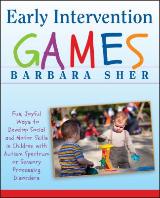 Early intervention games : fun, joyful ways to develop social and motor skills in children with autism spectrum or sensory processing disorders