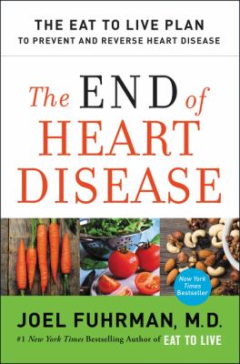 The end of heart disease : the Eat to Live Plan to prevent and reverse heart disease
