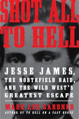 Shot all to hell : Jesse James, the Northfield Raid, and the wild west's greatest escape