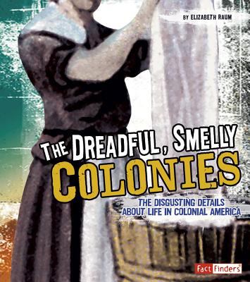 The dreadful, smelly colonies : the disgusting details about life in colonial America