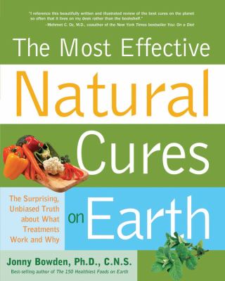 The most effective natural cures on Earth : the surprising, unbiased truth about what treatments work and why