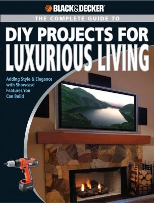 The complete guide to DIY projects for luxurious living : adding style & elegance with showcase features you can build