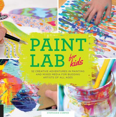 Paint lab for kids : 52 adventures in painting and mixed media for budding artists of all ages
