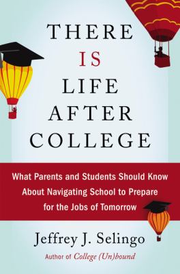 There is life after college : what parents and students should know about navigating school to prepare for the jobs of tomorrow