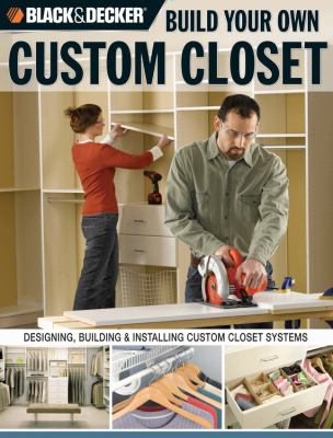 Build your own custom closet : designing, building & installing custom closet systems