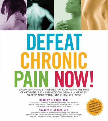 Defeat chronic pain now! : groundbreaking strategies for eliminating the pain of arthritis, back and neck conditions, migraines, diabetic neuropathy, and chronic illness