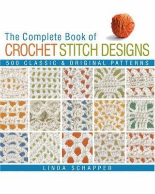 The complete book of crochet stitch designs : 500 classic & original patterns