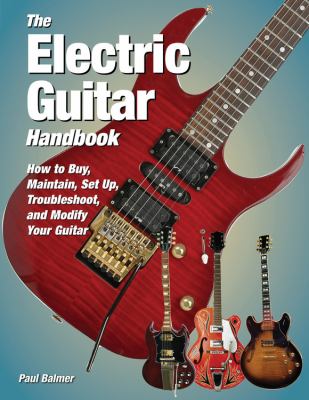 The electric guitar handbook : how to buy, maintain, set up, troubleshoot, and repair your guitar