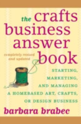 The crafts business answer book : starting, marketing, and managing a homebased art, crafts, design business