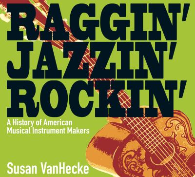 Raggin', jazzin', rockin' : a history of American musical instrument makers