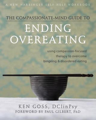 The compassionate-mind guide to ending overeating : using compassion-focused therapy to overcome bingeing and disordered eating