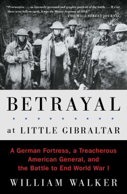 Betrayal at Little Gibraltar : a German fortress, a treacherous American general, and the battle to end World War I