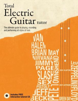 Total electric guitar tutor : [the ultimate guide to playing, recording, and performing all styles of rock]