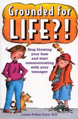 Grounded for life?! : stop blowing your fuse and start communicating with your teenager