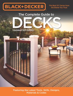 The complete guide to decks : featuring the latest tools, skills, designs, materials & codes.