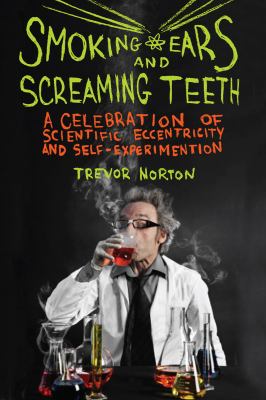 Smoking ears and screaming teeth : a celebration of scientific eccentricity and self-experimentation