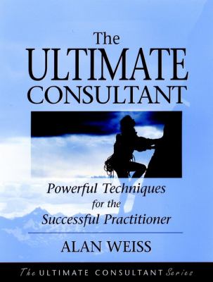 The ultimate consultant : powerful techniques for the successful practitioner