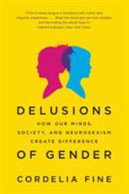 Delusions of gender : how our minds, society, and neurosexism create difference