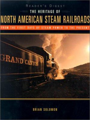 The heritage of North American steam railroads : from the first days of steam power to the present