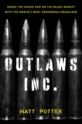 Outlaws Inc. : under the radar and on the black market with the world's most dangerous smugglers
