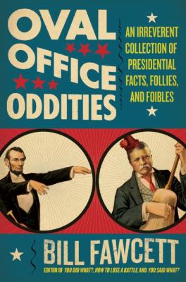 Oval Office oddities : an irreverent collection of presidential facts, follies, and foibles
