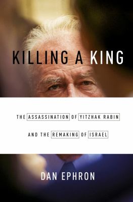 Killing a king : the assassination of Yitzhak Rabin and the remaking of Israel