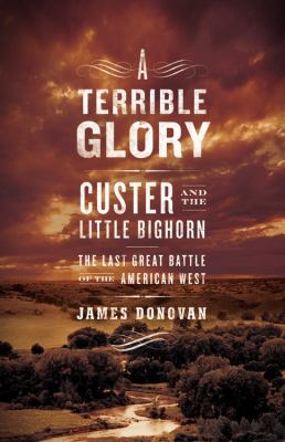 A terrible glory : Custer and the Little Bighorn : the last great battle