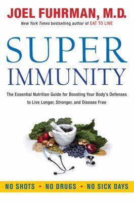 Super immunity : the essential nutrition guide for boosting our body's defenses to live longer, stronger, and disease free