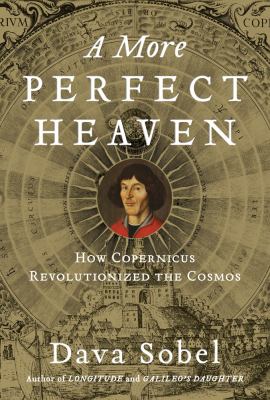 A more perfect heaven : how Nicolaus Copernicus revolutionized the cosmos