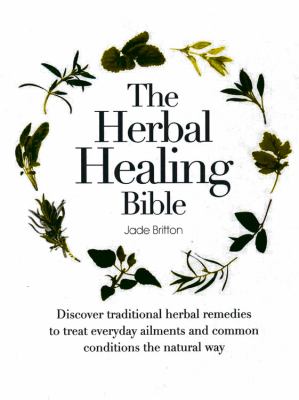The herbal healing bible : discover traditional herbal remedies to treat everyday ailments and common conditions the natural way