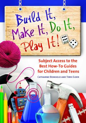 Build it, make it, do it, play it! : subject access to the best how-to guides for children and teens