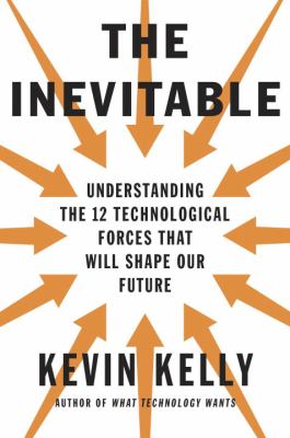 The inevitable : understanding the 12 technological forces that will shape our future