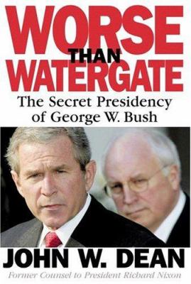 Worse than Watergate : the secret presidency of George W. Bush