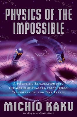 Physics of the impossible : a scientific exploration into the world of phasers, force fields, teleportation, and time travel