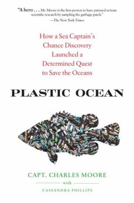 Plastic ocean : how a sea captain's chance discovery launched a quest to save the oceans