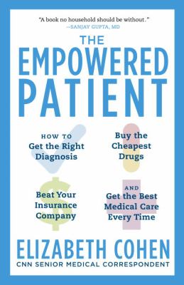 The empowered patient : how to get the right diagnosis, buy the cheapest drugs, beat your insurance company, and get the best medical care every time