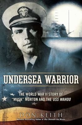 Undersea warrior : the World War II story of "Mush" Morton and the USS Wahoo