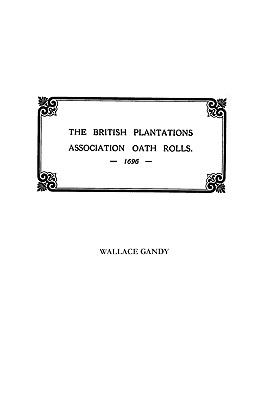 The Association oath rolls of the British Plantations (New York, Virginia, etc.) A.D. 1696 : being a contribution to political history