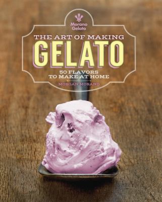 The art of making gelato : 50 flavors to make at home