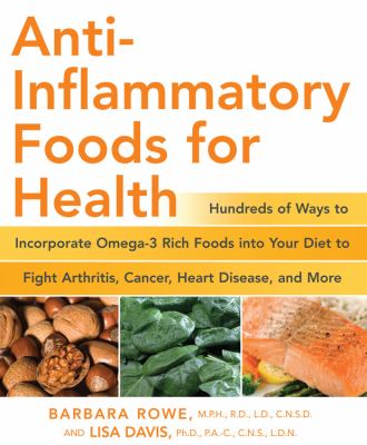 Anti-inflammatory foods for health : hundreds of ways to incorporate omega-3 rich foods into your diet to fight arthritis, cancer, heart disease, and more