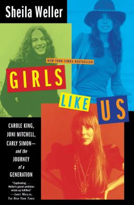 Girls like us : Carole King, Joni Mitchell, and Carly Simon--and the journey of a generation